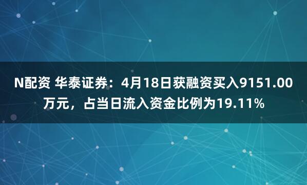N配资 华泰证券：4月18日获融资买入9151.00万元，占当日流入资金比例为19.11%