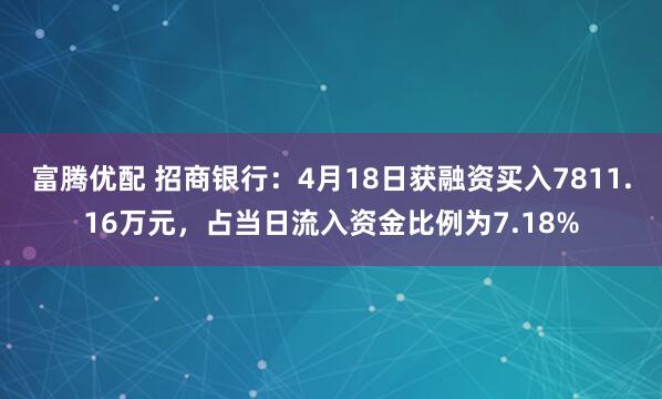 富腾优配 招商银行：4月18日获融资买入7811.16万元，占当日流入资金比例为7.18%