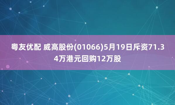 粤友优配 威高股份(01066)5月19日斥资71.34万港元回购12万股