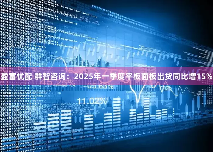 盈富忧配 群智咨询：2025年一季度平板面板出货同比增15%