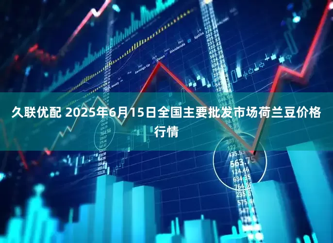 久联优配 2025年6月15日全国主要批发市场荷兰豆价格行情