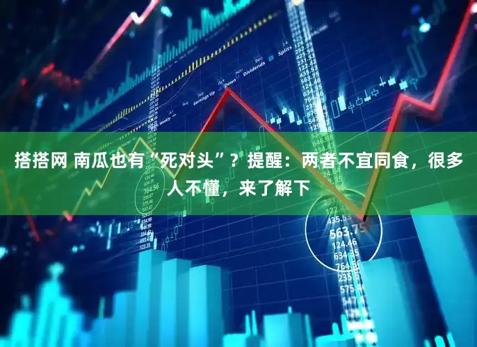 搭搭网 南瓜也有“死对头”？提醒：两者不宜同食，很多人不懂，来了解下