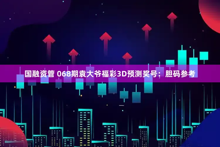 国融资管 068期袁大爷福彩3D预测奖号：胆码参考