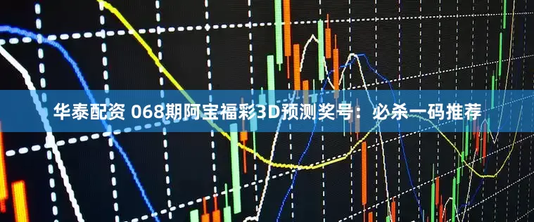 华泰配资 068期阿宝福彩3D预测奖号：必杀一码推荐