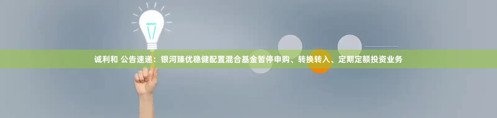 诚利和 公告速递：银河臻优稳健配置混合基金暂停申购、转换转入、定期定额投资业务