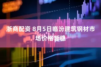 浙商配资 8月5日临汾建筑钢材市场价格暂稳