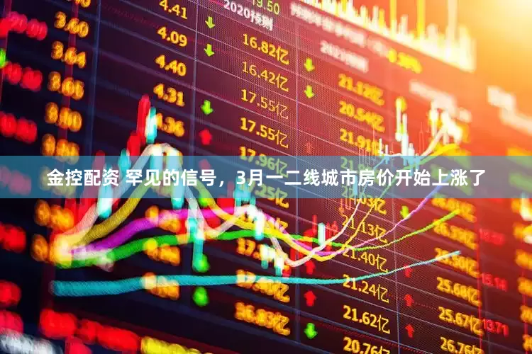 金控配资 罕见的信号，3月一二线城市房价开始上涨了