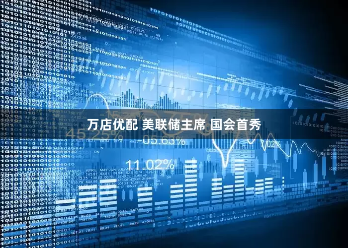 万店优配 美联储主席 国会首秀