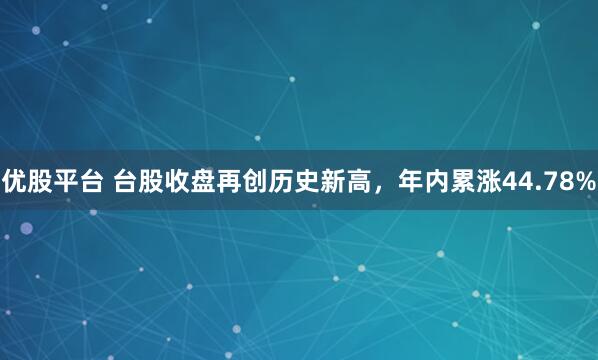 优股平台 台股收盘再创历史新高，年内累涨44.78%